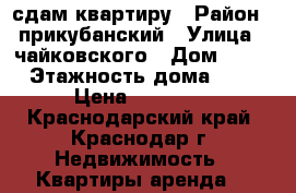 сдам квартиру › Район ­ прикубанский › Улица ­ чайковского › Дом ­ 23 › Этажность дома ­ 6 › Цена ­ 10 000 - Краснодарский край, Краснодар г. Недвижимость » Квартиры аренда   